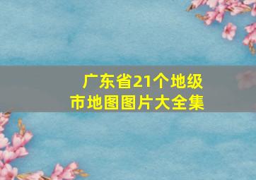 广东省21个地级市地图图片大全集