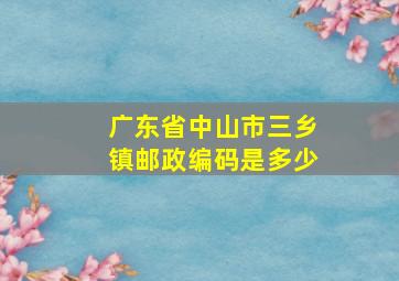 广东省中山市三乡镇邮政编码是多少