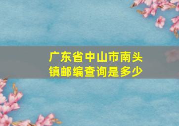 广东省中山市南头镇邮编查询是多少