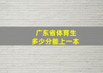 广东省体育生多少分能上一本