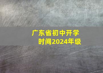 广东省初中开学时间2024年级