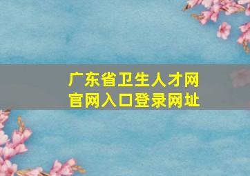 广东省卫生人才网官网入口登录网址