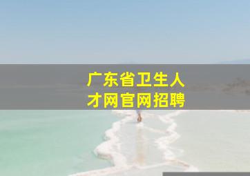 广东省卫生人才网官网招聘