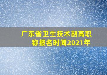 广东省卫生技术副高职称报名时间2021年