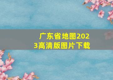 广东省地图2023高清版图片下载