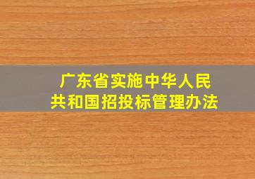 广东省实施中华人民共和国招投标管理办法