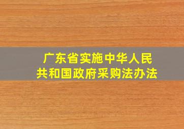 广东省实施中华人民共和国政府采购法办法