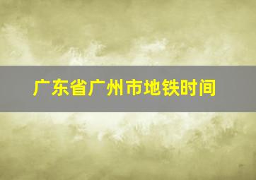 广东省广州市地铁时间