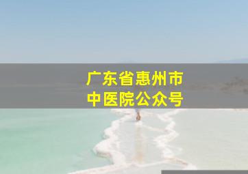 广东省惠州市中医院公众号