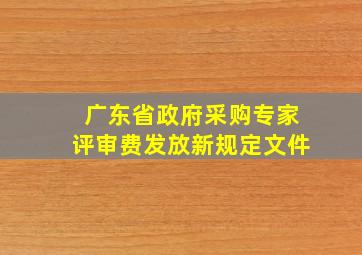 广东省政府采购专家评审费发放新规定文件