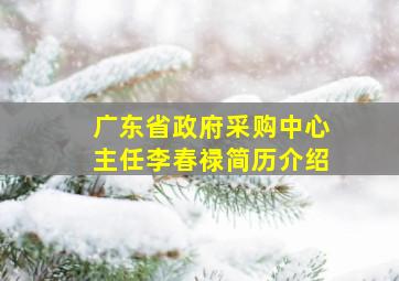 广东省政府采购中心主任李春禄简历介绍