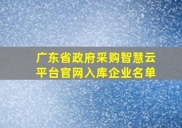 广东省政府采购智慧云平台官网入库企业名单