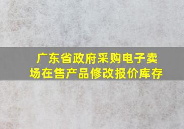 广东省政府采购电子卖场在售产品修改报价库存