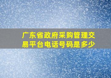 广东省政府采购管理交易平台电话号码是多少