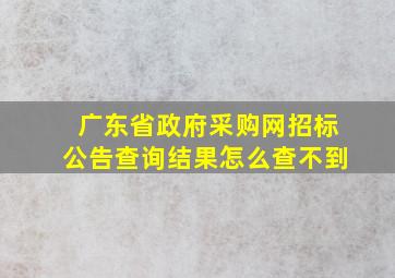 广东省政府采购网招标公告查询结果怎么查不到