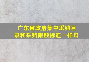 广东省政府集中采购目录和采购限额标准一样吗