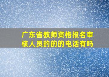 广东省教师资格报名审核人员的的的电话有吗