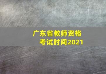 广东省教师资格考试时间2021