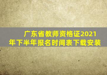 广东省教师资格证2021年下半年报名时间表下载安装