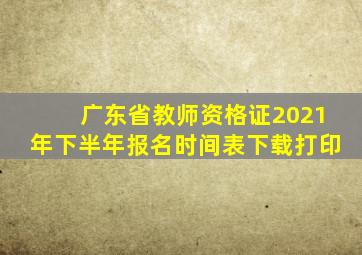 广东省教师资格证2021年下半年报名时间表下载打印