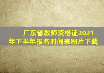 广东省教师资格证2021年下半年报名时间表图片下载