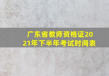 广东省教师资格证2021年下半年考试时间表