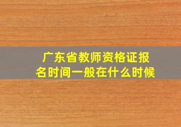 广东省教师资格证报名时间一般在什么时候