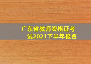 广东省教师资格证考试2021下半年报名