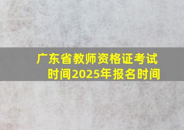 广东省教师资格证考试时间2025年报名时间