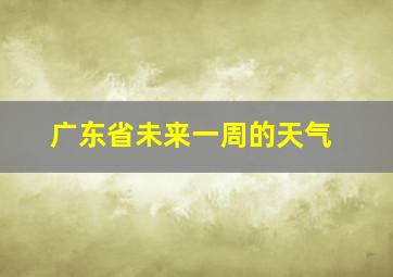 广东省未来一周的天气