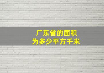 广东省的面积为多少平方千米