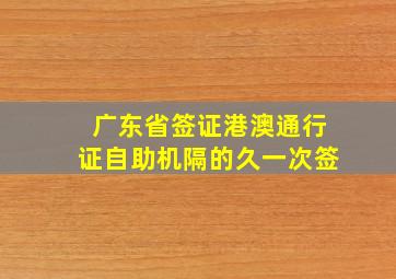 广东省签证港澳通行证自助机隔的久一次签