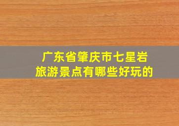 广东省肇庆市七星岩旅游景点有哪些好玩的