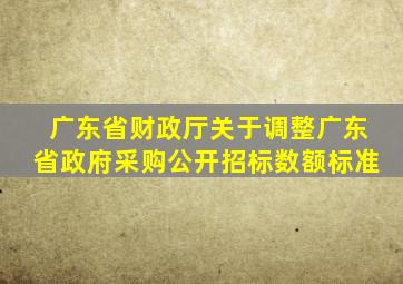 广东省财政厅关于调整广东省政府采购公开招标数额标准