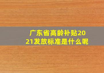 广东省高龄补贴2021发放标准是什么呢