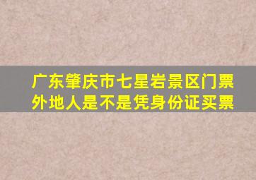 广东肇庆市七星岩景区门票外地人是不是凭身份证买票