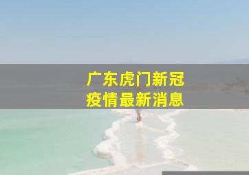 广东虎门新冠疫情最新消息