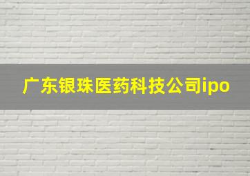 广东银珠医药科技公司ipo