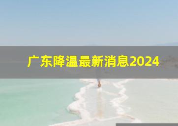 广东降温最新消息2024