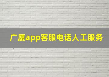 广厦app客服电话人工服务