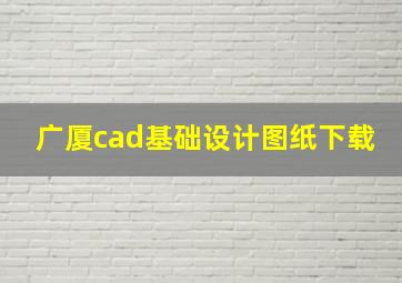 广厦cad基础设计图纸下载