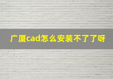 广厦cad怎么安装不了了呀