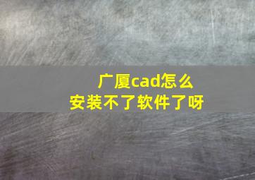 广厦cad怎么安装不了软件了呀