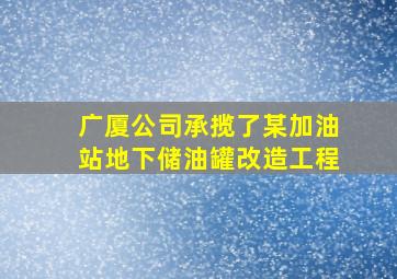 广厦公司承揽了某加油站地下储油罐改造工程