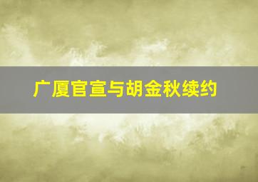 广厦官宣与胡金秋续约