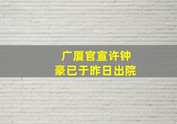 广厦官宣许钟豪已于昨日出院