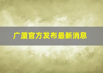 广厦官方发布最新消息