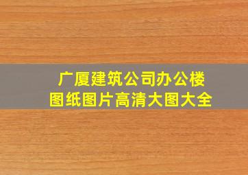 广厦建筑公司办公楼图纸图片高清大图大全