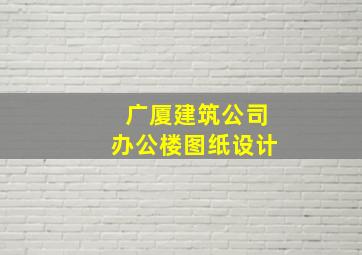 广厦建筑公司办公楼图纸设计