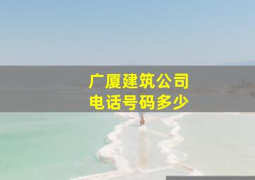 广厦建筑公司电话号码多少